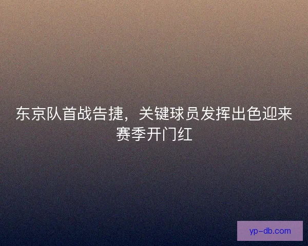 东京队首战告捷，关键球员发挥出色迎来赛季开门红